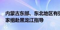 内蒙古东部、东北地区有强降雨 国家防总专家组赴黑龙江指导