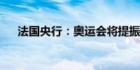 法国央行：奥运会将提振法国经济增长