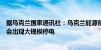 据乌克兰国家通讯社：乌克兰能源部认为未来几天乌克兰不会出现大规模停电