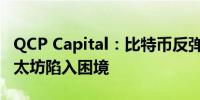 QCP Capital：比特币反弹至6万美元以上 以太坊陷入困境