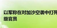 以军称在对加沙空袭中打死哈马斯安全部队高级官员