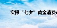 实探“七夕”黄金消费市场卖爆了！