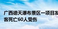 广西德天瀑布景区一项目发生故障 造成1名游客死亡60人受伤