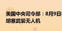 美国中央司令部：8月9日在红海摧毁了两架胡塞武装无人机