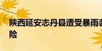 陕西延安志丹县遭受暴雨袭击 多部门紧急抢险