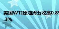 美国WTI原油周五收高0.85% 本周上涨超过5.3%