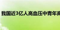 我国近3亿人高血压中青年高血压患病率上升