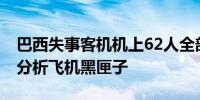 巴西失事客机机上62人全部遇难 技术人员正分析飞机黑匣子