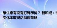 维生素有没有打算涨价？ 新和成：根据市场情况和客户需求变化采取灵活销售策略