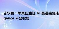 古尔曼：苹果正追赶 AI 赛道先驱未来 3 年内 Apple Intelligence 不会收费