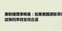 美联储理事鲍曼：如果美国通胀率继续向2%靠拢逐步降低政策利率将变得合适