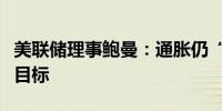 美联储理事鲍曼：通胀仍“令人不安地”高于目标