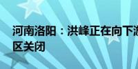 河南洛阳：洪峰正在向下游演进 所有涉河景区关闭