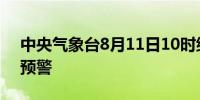 中央气象台8月11日10时继续发布暴雨黄色预警