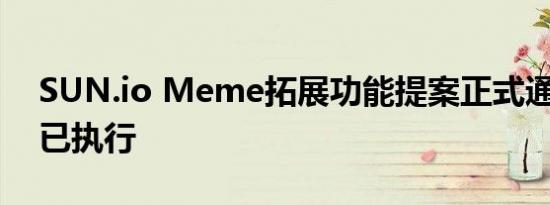 SUN.io Meme拓展功能提案正式通过 合约已执行