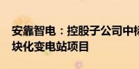 安靠智电：控股子公司中标3800万元智慧模块化变电站项目