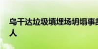 乌干达垃圾填埋场坍塌事故死亡人数升至18人