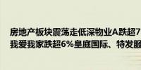 房地产板块震荡走低深物业A跌超7%南国置业、沙河股份、我爱我家跌超6%皇庭国际、特发服务等跟跌