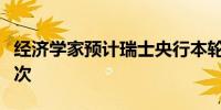 经济学家预计瑞士央行本轮周期仅会再降息一次