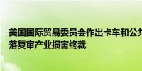 美国国际贸易委员会作出卡车和公共汽车轮胎第一次双反日落复审产业损害终裁