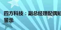 四方科技：副总经理配偶短线交易违规遭监管警示