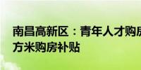 南昌高新区：青年人才购房可享受100元/平方米购房补贴