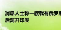 消息人士称一艘载有俄罗斯石油的油轮在3周后离开印度