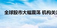 全球股市大幅震荡 机构关注港股投资机会