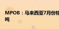 MPOB：马来西亚7月份棕榈油出口168.9万吨