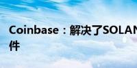 Coinbase：解决了SOLANA发送失败的问题件