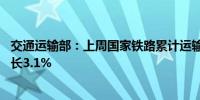 交通运输部：上周国家铁路累计运输货物7523.2万吨环比增长3.1%