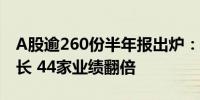 A股逾260份半年报出炉：超六成公司净利增长 44家业绩翻倍