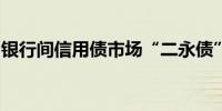 银行间信用债市场“二永债”收益率普遍上行