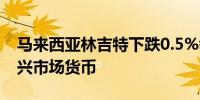 马来西亚林吉特下跌0.5%领跌大多数亚洲新兴市场货币