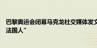 巴黎奥运会闭幕马克龙社交媒体发文：“不可能的任务我们法国人”