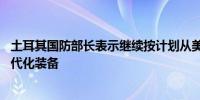 土耳其国防部长表示继续按计划从美国采购F-16战斗机和现代化装备