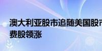 澳大利亚股市追随美国股市走高 银行股和消费股领涨