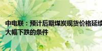 中电联：预计后期煤炭现货价格延续震荡偏弱运行 尚不具备大幅下跌的条件