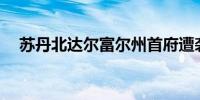 苏丹北达尔富尔州首府遭袭 致28死46伤