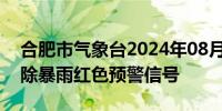 合肥市气象台2024年08月12日14时36分解除暴雨红色预警信号