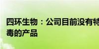 四环生物：公司目前没有特定针对新型冠状病毒的产品