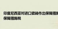 印度尼西亚对进口瓷砖作出保障措施日落复审终裁继续征收保障措施税