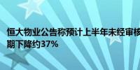 恒大物业公告称预计上半年未经审核净利润预期较2023年同期下降约37%