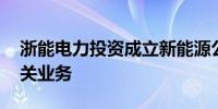 浙能电力投资成立新能源公司 含光伏发电相关业务