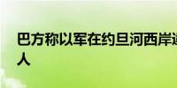 巴方称以军在约旦河西岸逮捕20名巴勒斯坦人