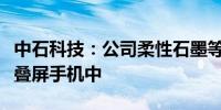 中石科技：公司柔性石墨等产品可以应用于折叠屏手机中