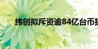 纬创拟斥资逾84亿台币扩产AI服务器