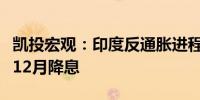 凯投宏观：印度反通胀进程重回正轨预计将于12月降息