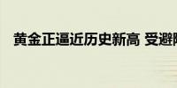 黄金正逼近历史新高 受避险资金流入推动