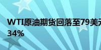 WTI原油期货回落至79美元/桶下方日内跌1.34%